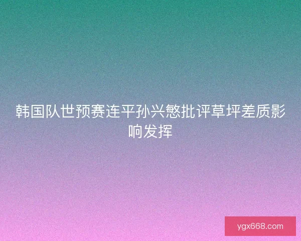 韩国队世预赛连平孙兴慜批评草坪差质影响发挥